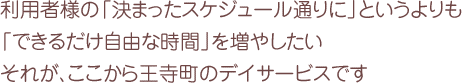 利用者様の「決まったスケジュール通りに」というよりも