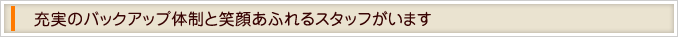 充実のバックアップ体制と笑顔あふれるスタッフがいます